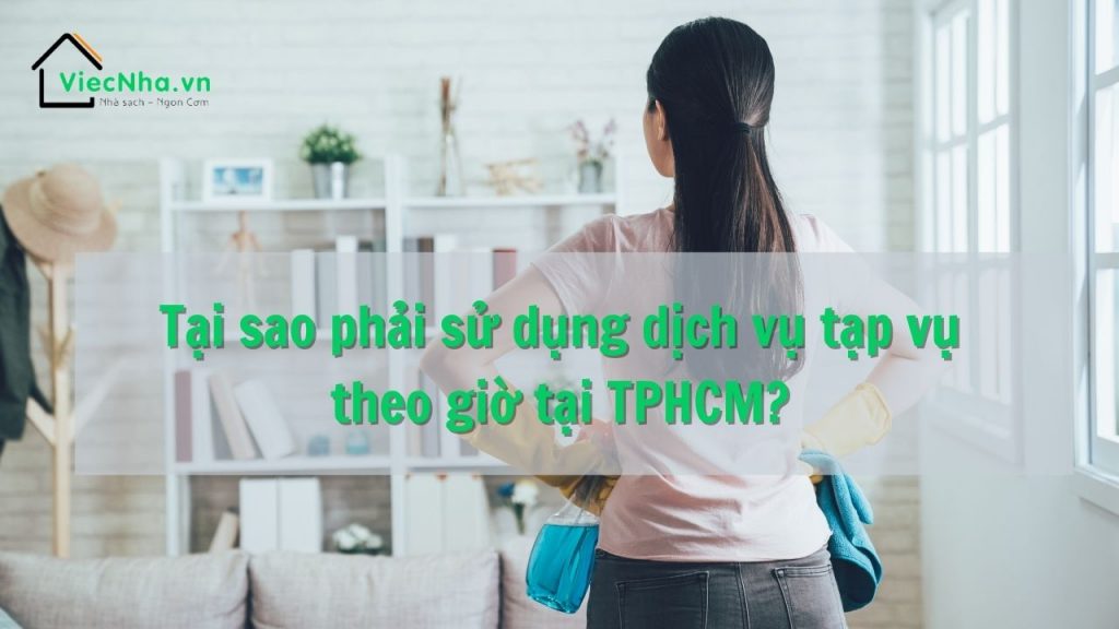 Tại sao phải sử dụng dịch vụ tạp vụ theo giờ tại TPHCM?